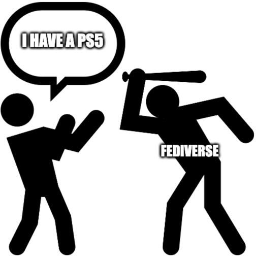 I have a ps5. Guy about to be beaten by fediverse. 