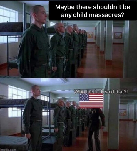 A scene from Full Metal Jacket. Top image says “maybe there shouldn’t be any child massacres?” , bottom image has USA saying “Who the fuck said that?!”